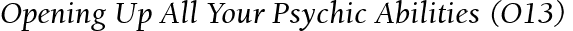 Opening Up All Your Psychic Abilities (O13)