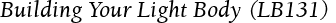 Building Your Light Body (LB131)