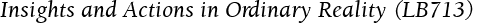 Insights and Actions in Ordinary Reality (LB713)