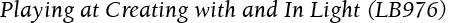 Playing at Creating with and In Light (LB976)