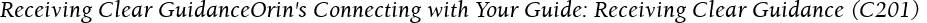 Receiving Clear GuidanceOrin's Connecting with Your Guide: Receiving Clear Guidance (C201)
