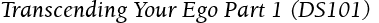 Transcending Your Ego Part 1 (DS101)