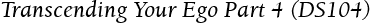 Transcending Your Ego Part 4 (DS104)