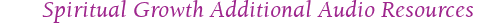 Spiritual Growth Additional Audio Resources