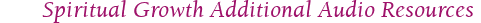 Spiritual Growth Additional Audio Resources